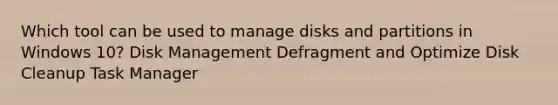 Which tool can be used to manage disks and partitions in Windows 10? Disk Management Defragment and Optimize Disk Cleanup Task Manager