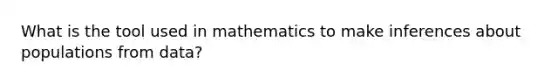 What is the tool used in mathematics to make inferences about populations from data?