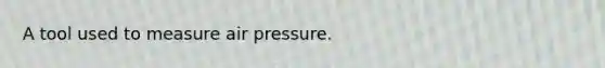 A tool used to measure air pressure.