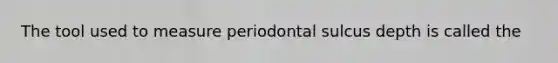 The tool used to measure periodontal sulcus depth is called the