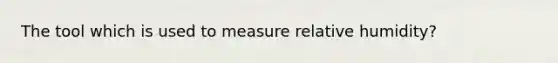 The tool which is used to measure relative humidity?