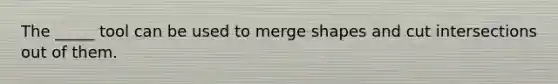 The _____ tool can be used to merge shapes and cut intersections out of them.