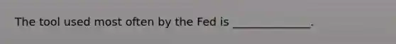 The tool used most often by the Fed is ______________.