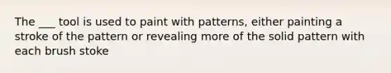 The ___ tool is used to paint with patterns, either painting a stroke of the pattern or revealing more of the solid pattern with each brush stoke