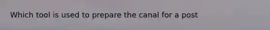 Which tool is used to prepare the canal for a post