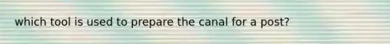which tool is used to prepare the canal for a post?