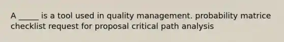 A _____ is a tool used in quality management. probability matrice checklist request for proposal critical path analysis