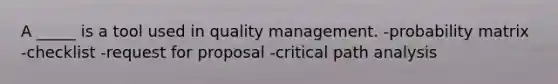 A _____ is a tool used in quality management. -probability matrix -checklist -request for proposal -critical path analysis