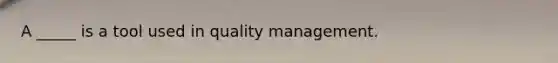 A _____ is a tool used in quality management.