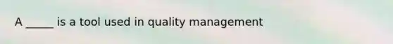 A _____ is a tool used in quality management