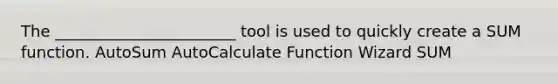 The _______________________ tool is used to quickly create a SUM function. AutoSum AutoCalculate Function Wizard SUM