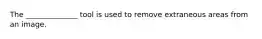 The ______________ tool is used to remove extraneous areas from an image.