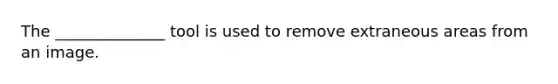 The ______________ tool is used to remove extraneous areas from an image.
