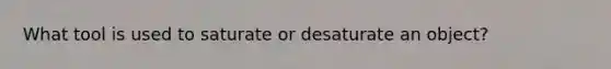 What tool is used to saturate or desaturate an object?