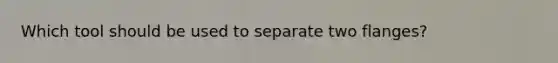 Which tool should be used to separate two flanges?