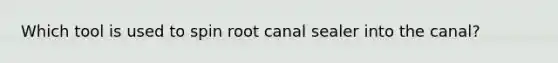 Which tool is used to spin root canal sealer into the canal?