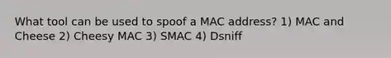 What tool can be used to spoof a MAC address? 1) MAC and Cheese 2) Cheesy MAC 3) SMAC 4) Dsniff