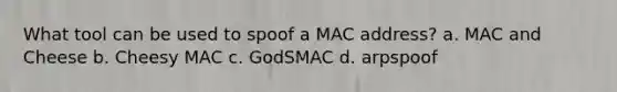 What tool can be used to spoof a MAC address? a. MAC and Cheese b. Cheesy MAC c. GodSMAC d. arpspoof