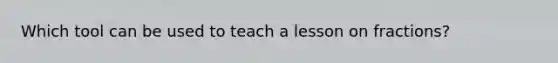 Which tool can be used to teach a lesson on fractions?