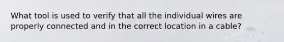 What tool is used to verify that all the individual wires are properly connected and in the correct location in a cable?