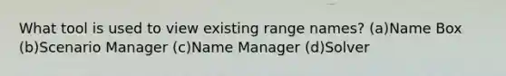 What tool is used to view existing range names? (a)Name Box (b)Scenario Manager (c)Name Manager (d)Solver