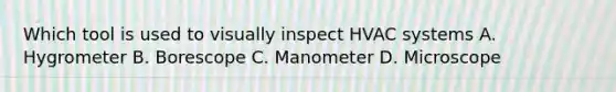Which tool is used to visually inspect HVAC systems A. Hygrometer B. Borescope C. Manometer D. Microscope