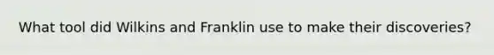 What tool did Wilkins and Franklin use to make their discoveries?