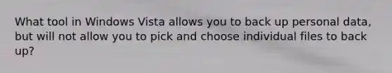 What tool in Windows Vista allows you to back up personal data, but will not allow you to pick and choose individual files to back up?