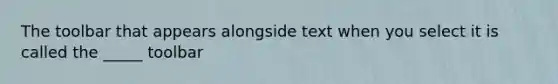 The toolbar that appears alongside text when you select it is called the _____ toolbar