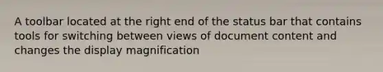 A toolbar located at the right end of the status bar that contains tools for switching between views of document content and changes the display magnification