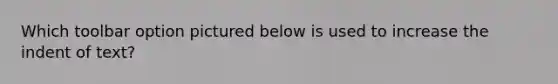 Which toolbar option pictured below is used to increase the indent of text?