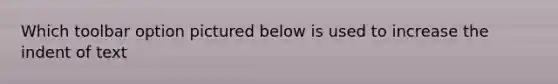 Which toolbar option pictured below is used to increase the indent of text