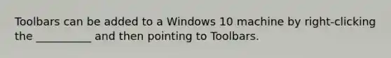 Toolbars can be added to a Windows 10 machine by right-clicking the __________ and then pointing to Toolbars.