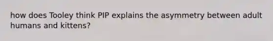 how does Tooley think PIP explains the asymmetry between adult humans and kittens?