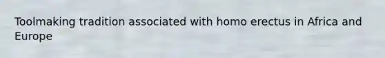 Toolmaking tradition associated with homo erectus in Africa and Europe