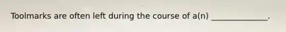 Toolmarks are often left during the course of a(n) ______________.