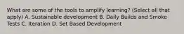 What are some of the tools to amplify learning? (Select all that apply) A. Sustainable development B. Daily Builds and Smoke Tests C. Iteration D. Set Based Development