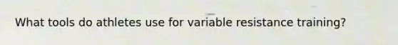 What tools do athletes use for variable resistance training?
