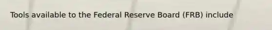 Tools available to the Federal Reserve Board (FRB) include