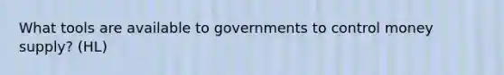 What tools are available to governments to control money supply? (HL)