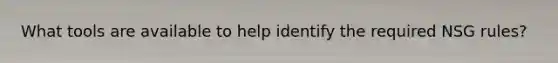 What tools are available to help identify the required NSG rules?