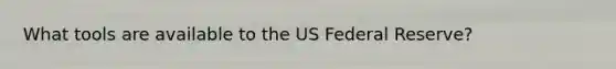 What tools are available to the US Federal Reserve?