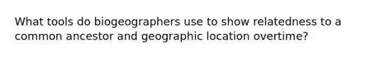 What tools do biogeographers use to show relatedness to a common ancestor and geographic location overtime?