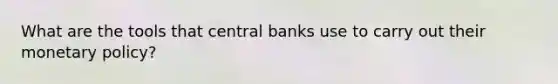 What are the tools that central banks use to carry out their monetary policy?