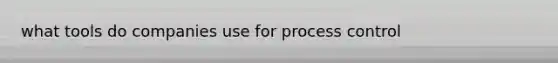 what tools do companies use for process control