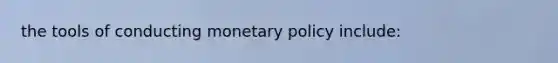 the tools of conducting <a href='https://www.questionai.com/knowledge/kEE0G7Llsx-monetary-policy' class='anchor-knowledge'>monetary policy</a> include: