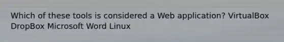 Which of these tools is considered a Web application? VirtualBox DropBox Microsoft Word Linux