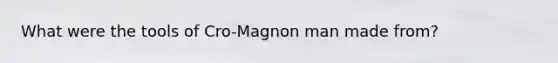 What were the tools of Cro-Magnon man made from?