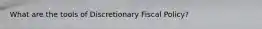 What are the tools of Discretionary Fiscal Policy?