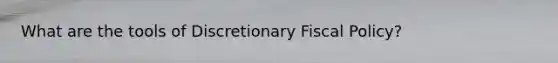 What are the tools of Discretionary Fiscal Policy?